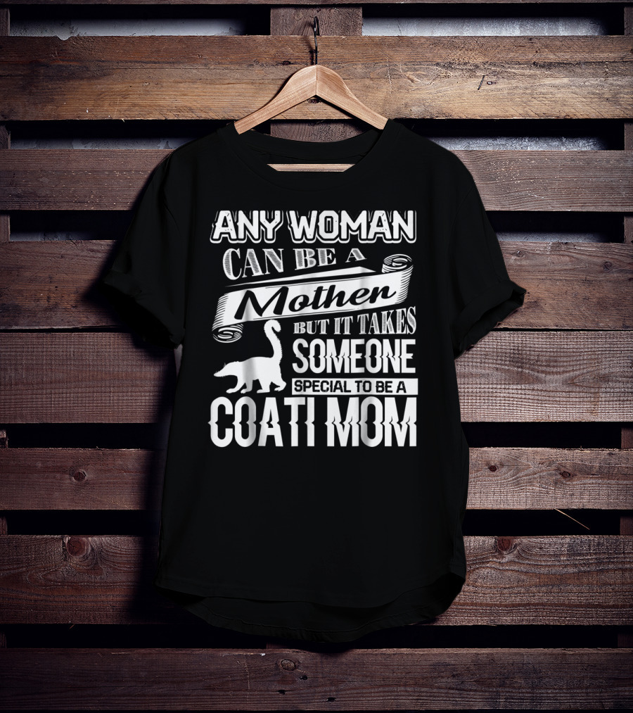 Any Woman Can Be A Mother But It Takes Someone Special To Be A Coati Mom T-Shirt