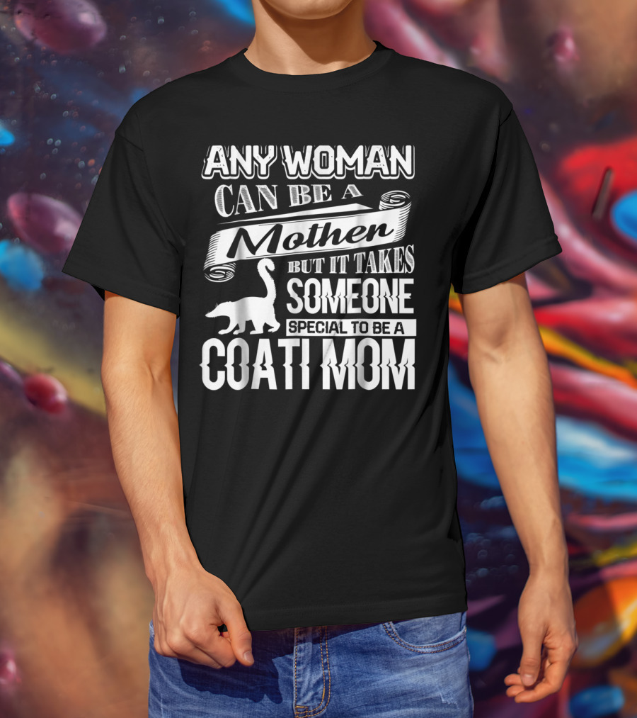Any Woman Can Be A Mother But It Takes Someone Special To Be A Coati Mom T-Shirt
