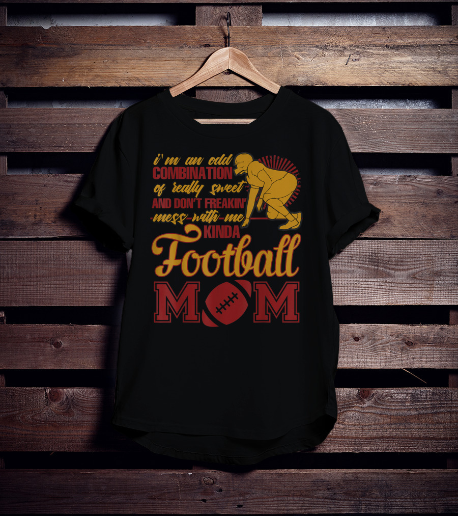 I'm An Odd Combination Of Really Sweet And Don't Freakin' Mess With Me Kinda Football Mom T-Shirt
