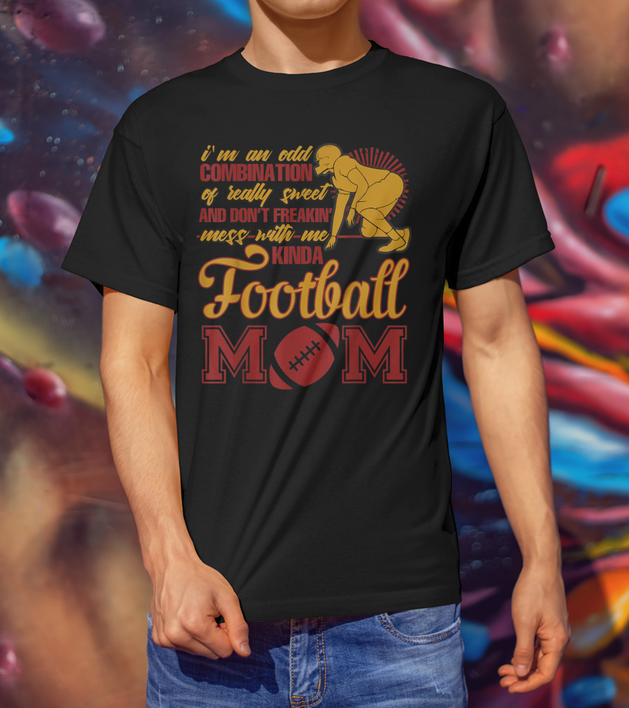 I'm An Odd Combination Of Really Sweet And Don't Freakin' Mess With Me Kinda Football Mom T-Shirt