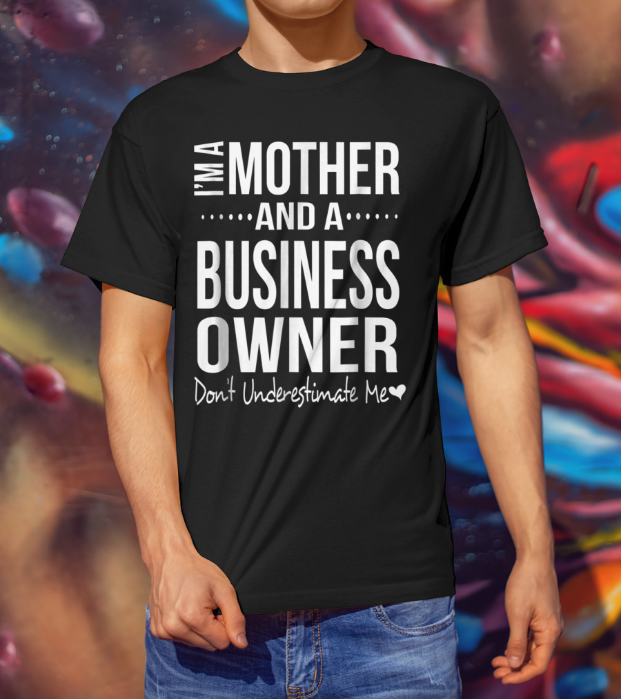 I'm A Mother And A Business Owner Don't Underestimate Me T-Shirt
