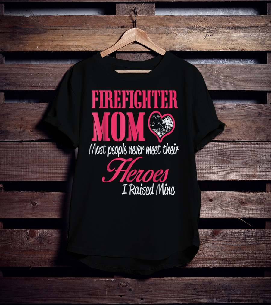 Firefighter Mom Heart Most People Never Meet Their Heroes I Raised Mine Hero31 T-Shirt