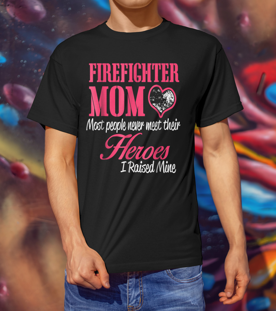 Firefighter Mom Heart Most People Never Meet Their Heroes I Raised Mine Hero31 T-Shirt