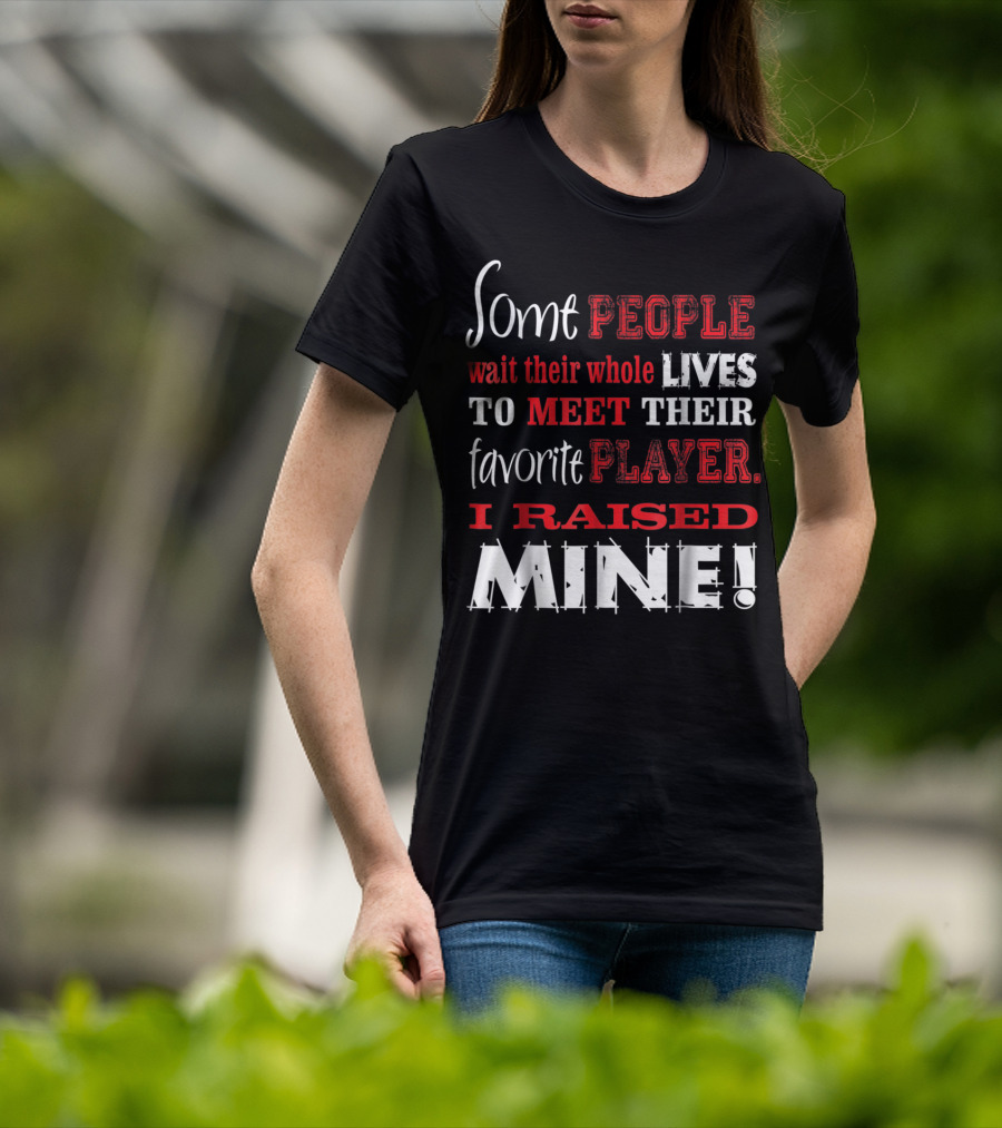 Some People Wait Their Whole Lives To Meet Their Favorite Player I Raised Mine T-Shirt
