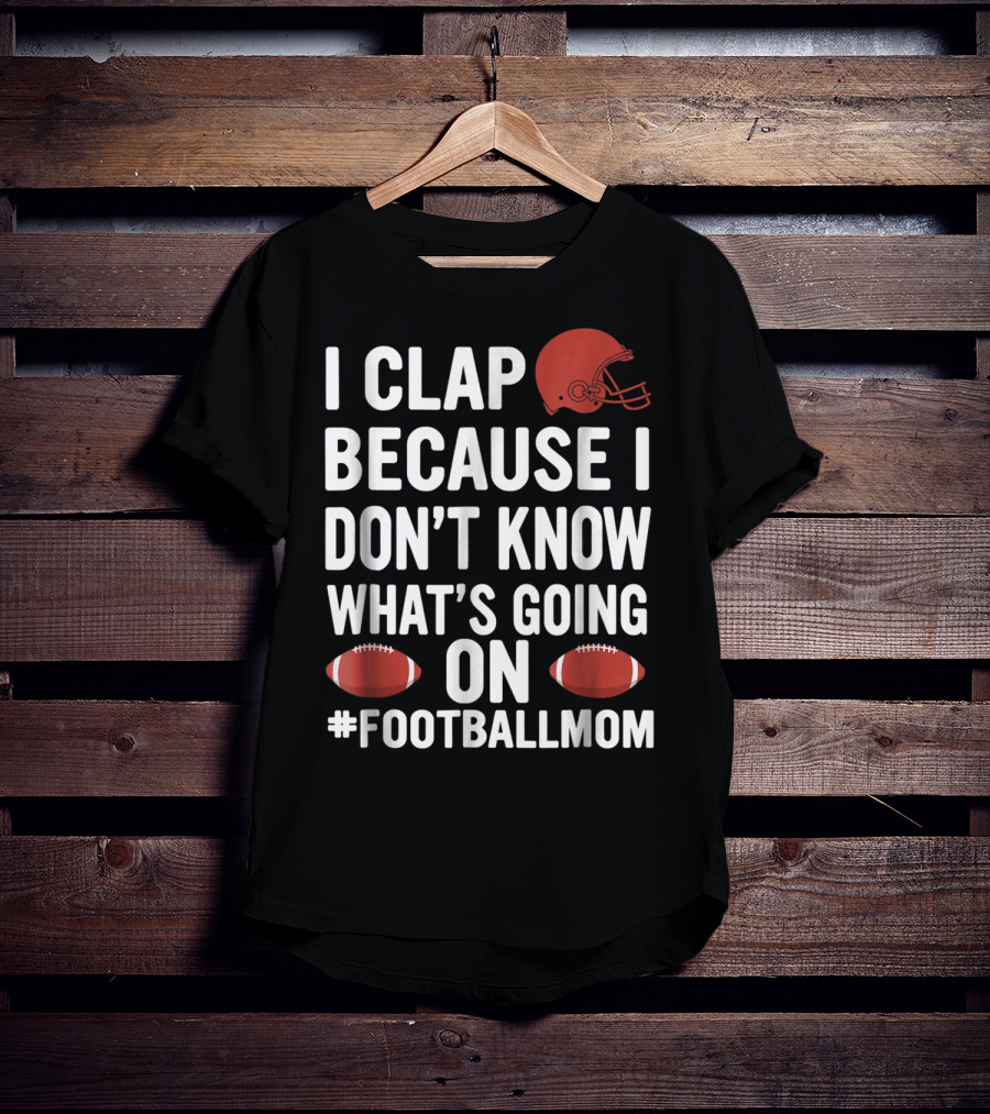 I Clap Because I Don't Know What's Going On #FootballMom T-Shirt