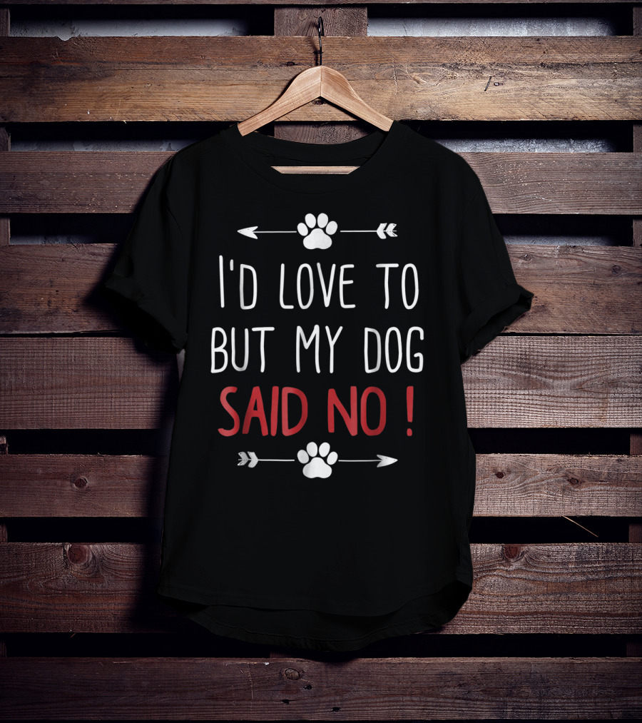 I'd Love To But My Dog Said No Funny Dog Lover Pet Owner T-Shirt