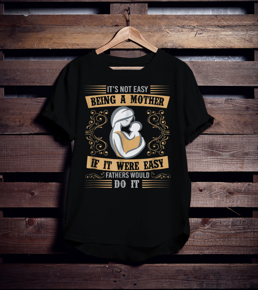 It's Not Easy Being A Mother If It Were Easy Fathers Would Do It T-Shirt