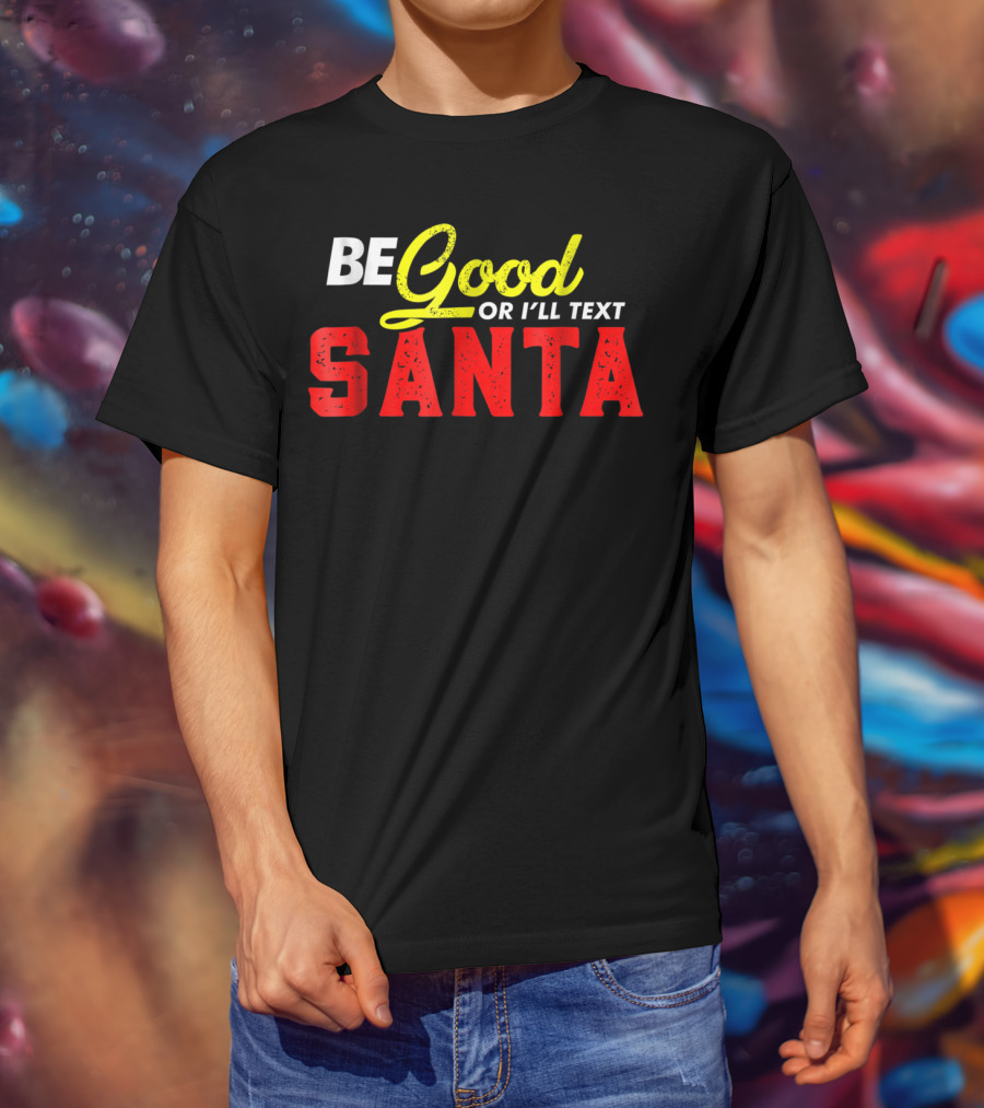 BE Good Or I'll Text Santa T-Shirt
