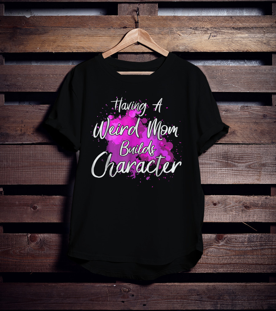 Having A Weird Mom Builds Character Pink Splash Background T-Shirt