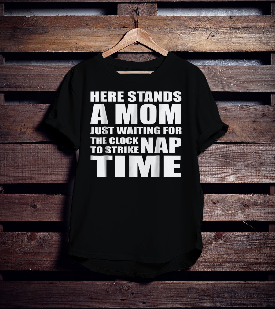 Here Stands A Mom Just Waiting For The Clock To Strike Nap Time T-Shirt