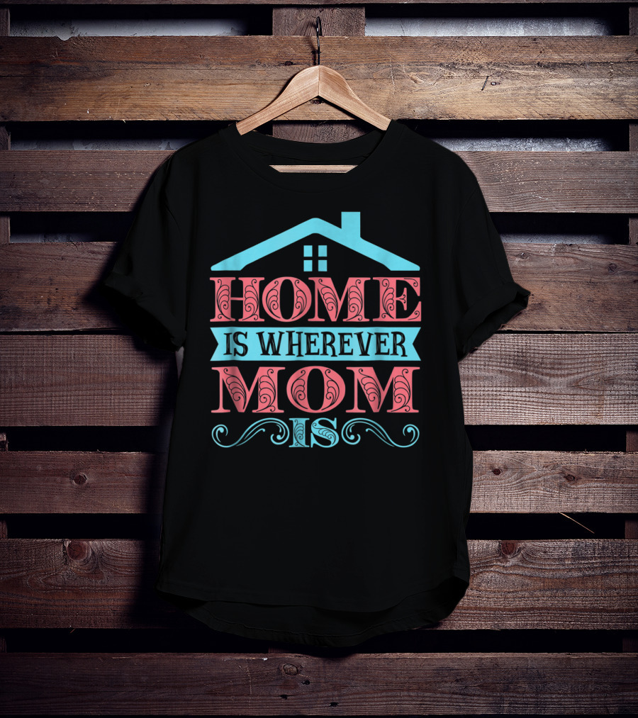 Home Is Wherever Mom Is T-Shirt