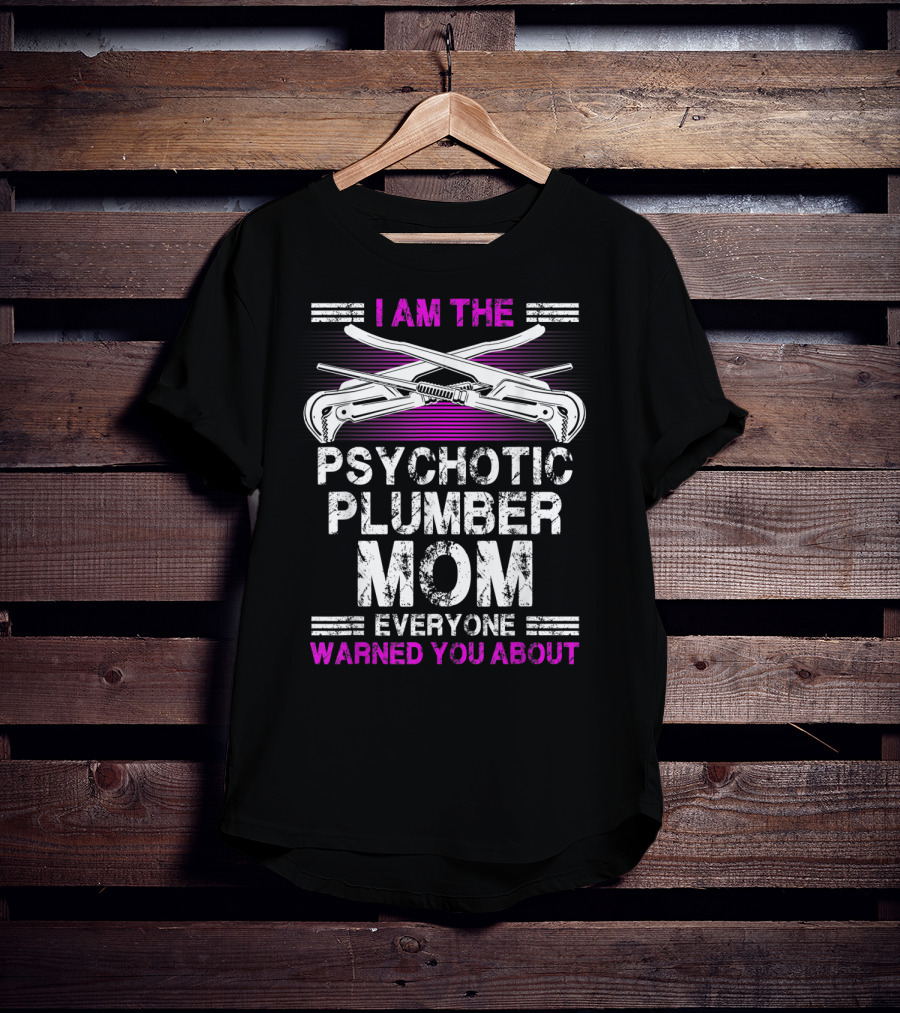 I Am The Psychotic Plumber Mom Everyone Warned You About T-Shirt
