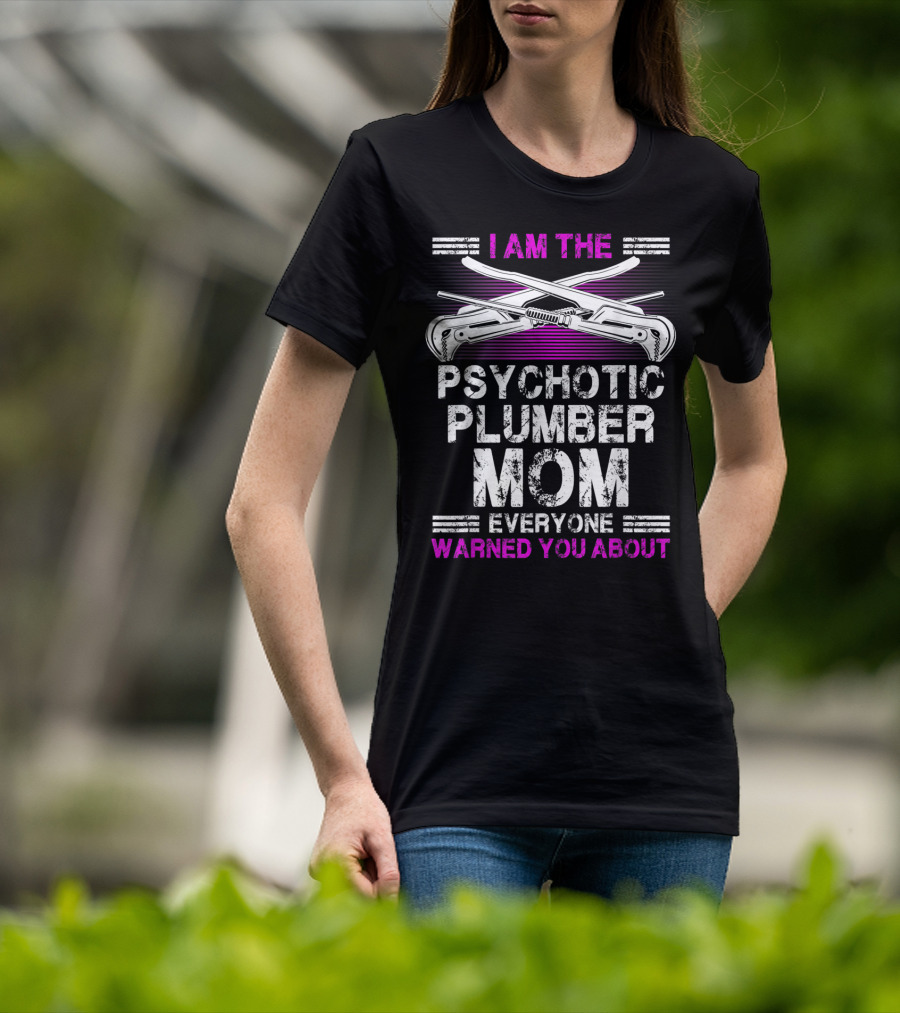 I Am The Psychotic Plumber Mom Everyone Warned You About T-Shirt