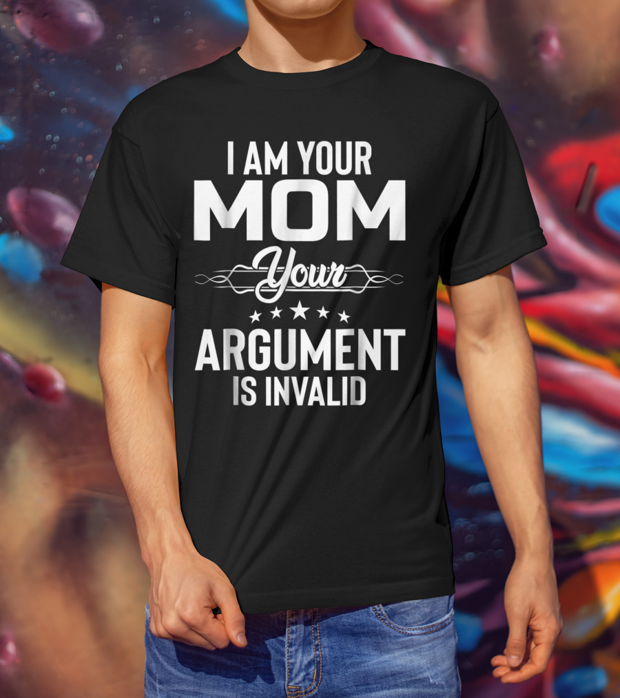 I Am Your Mom Your Argument Is Invalid T-Shirt