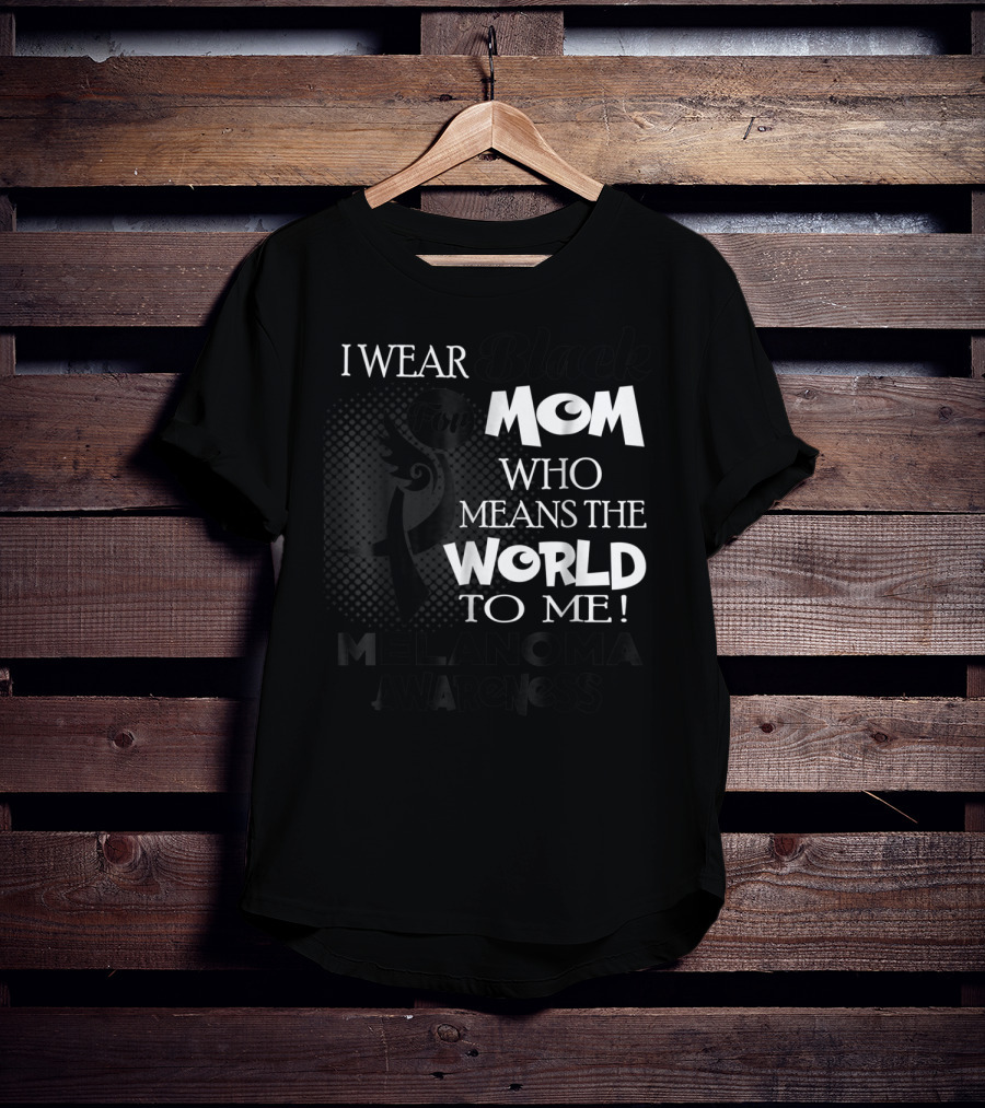I Wear Black For Mom Who Means The World To Me Melanoma Awareness T-Shirt