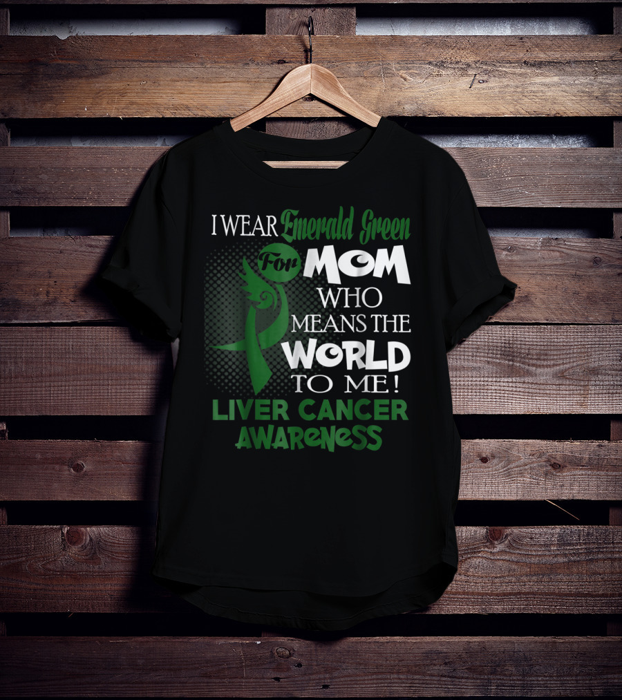 I Wear Emerald Green For Mom Who Means The World To Me Liver Cancer Awareness T-Shirt
