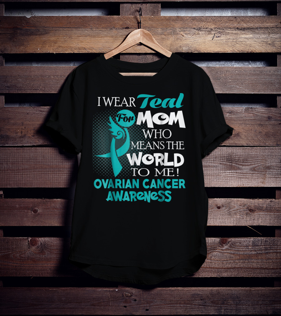 I Wear Teal For Mom Who Means The World To Me Ovarian Cancer Awareness T-Shirt