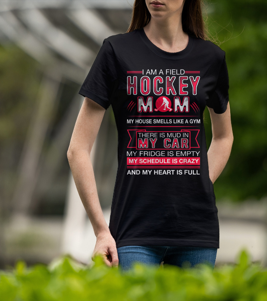 I Am A Field Hockey Mom My House Smells Like A Gym There Is Mud In My Car My Fridge Is Empty My Schedule Is Crazy And My Heart Is Full T-Shirt
