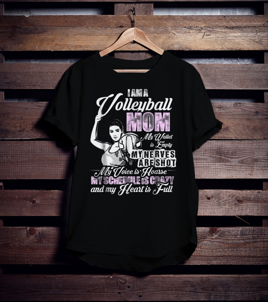 I Am A Volleyball Mom My Wallet Is Empty My Nerves Are Shot My Voice Is Hoarse My Schedule Is Crazy And My Heart Is Full T-Shirt
