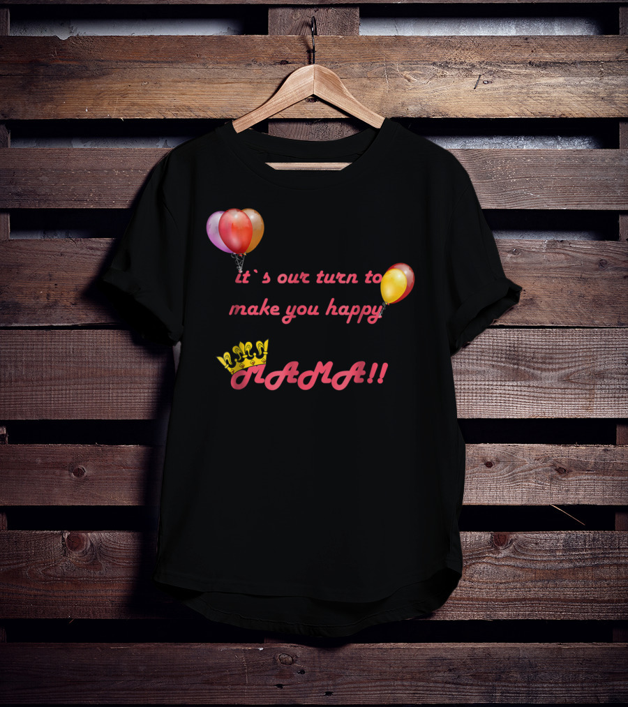 It's Our Turn To Make You Happy MAMA Balloons Crown T-Shirt