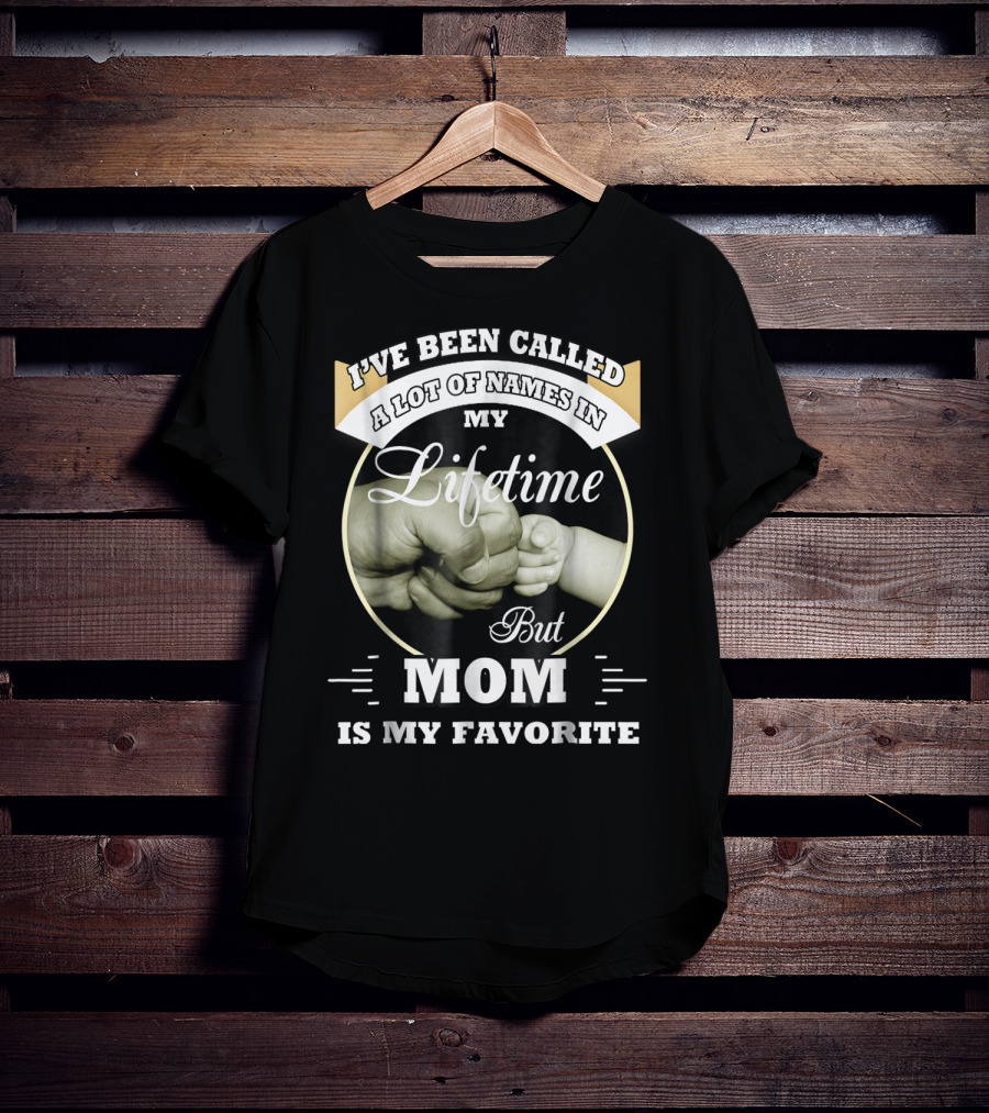 I've Been Called A Lot Of Names In My Lifetime But Mom Is My Favorite T-Shirt