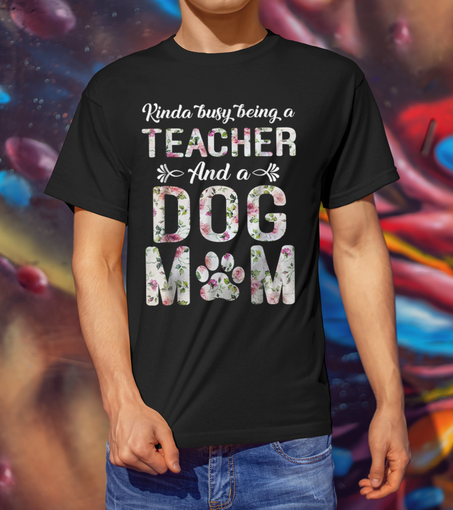 Kinda Busy Being A Teacher And A Dog Mom Floral Paw Prints T-Shirt
