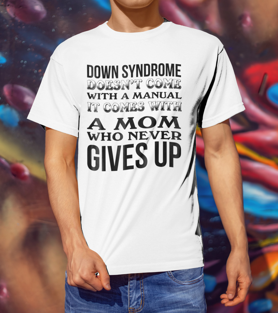Down Syndrome Doesn't Come With A Manual It Comes With A Mom Who Never Gives Up T-Shirt