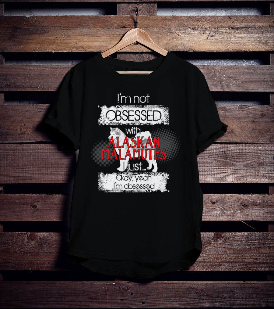 I'm Not Obsessed With Alaskan Malamutes Okay Yeah I'm Obsessed T-Shirt
