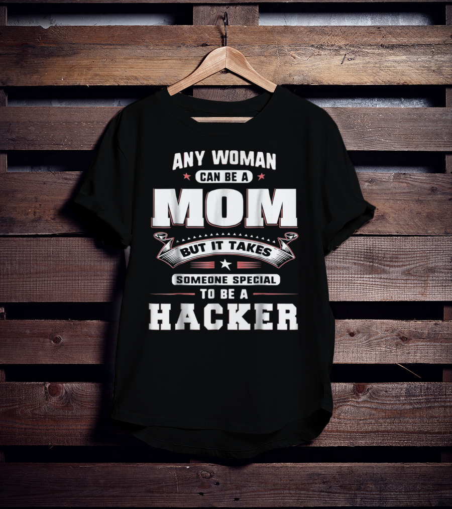 Any Woman Can Be A Mom But It Takes Someone Special To Be A Hacker T-Shirt