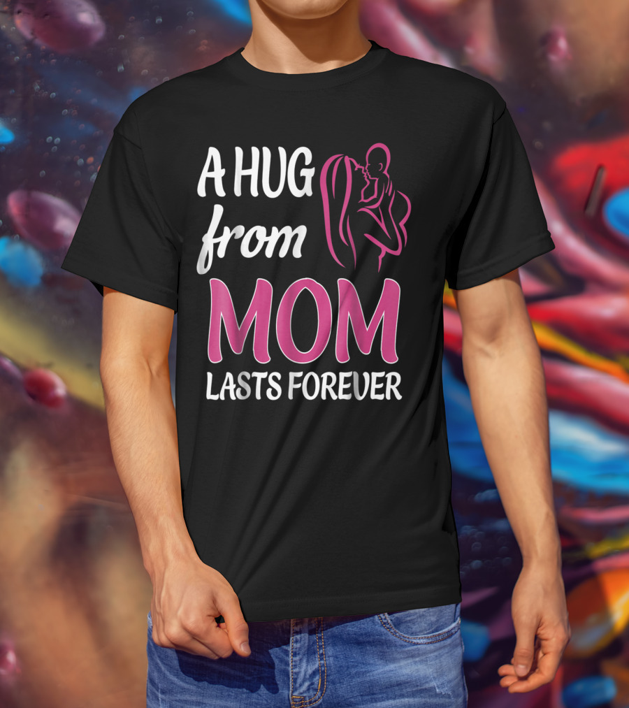 A Hug From Mom Lasts Forever T-Shirt