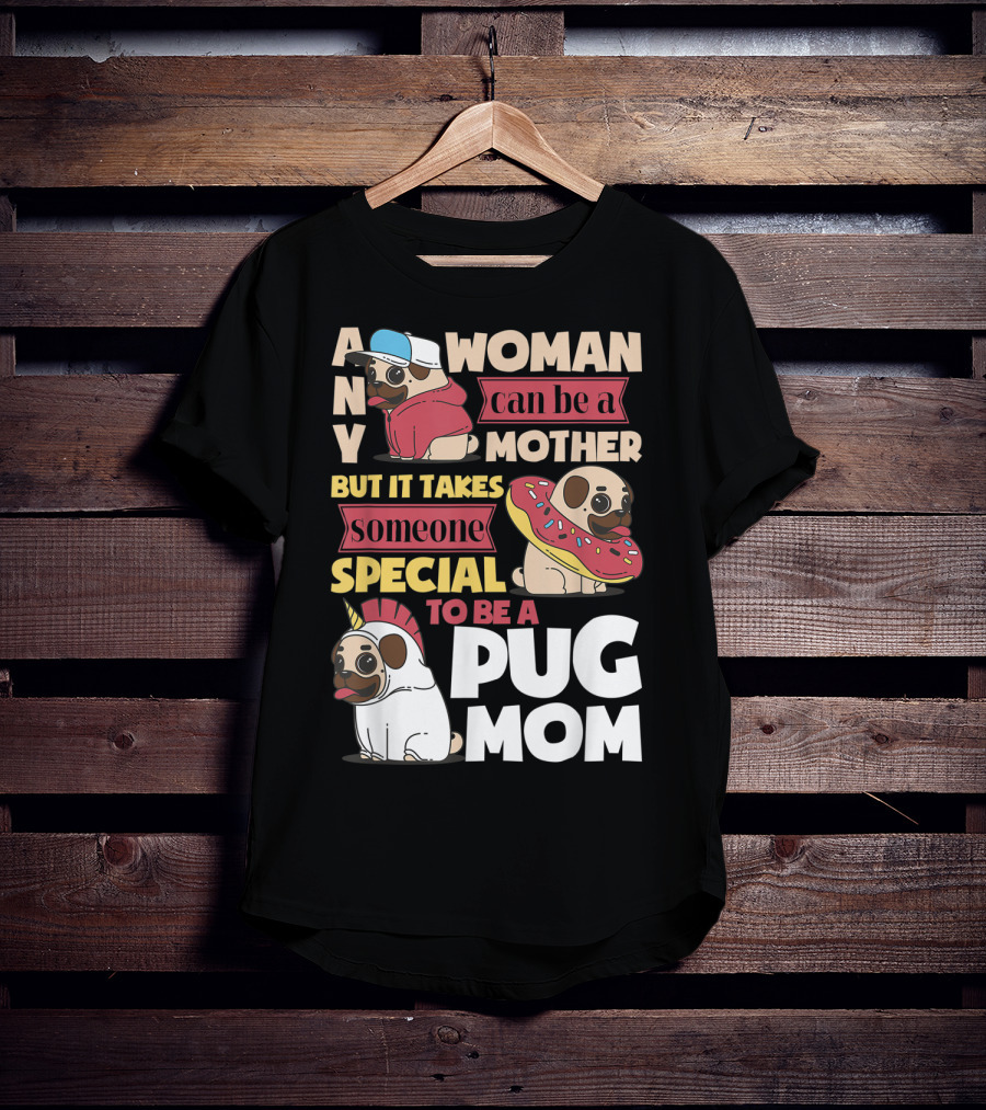 Any Woman Can Be A Mother But It Takes Someone Special To Be A Pug Mom T-Shirt