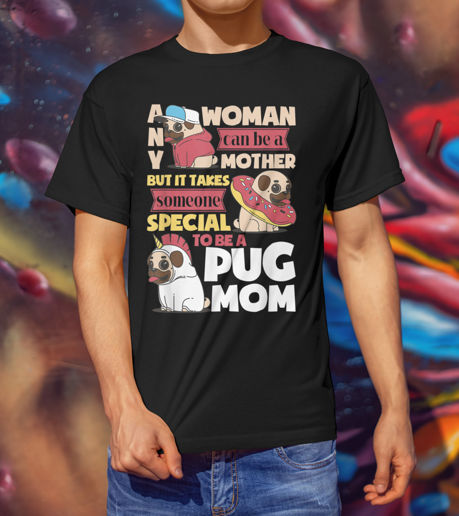 Any Woman Can Be A Mother But It Takes Someone Special To Be A Pug Mom T-Shirt