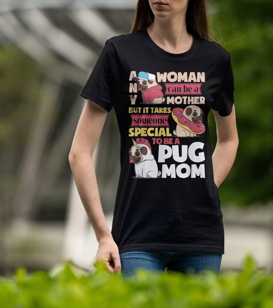 Any Woman Can Be A Mother But It Takes Someone Special To Be A Pug Mom T-Shirt