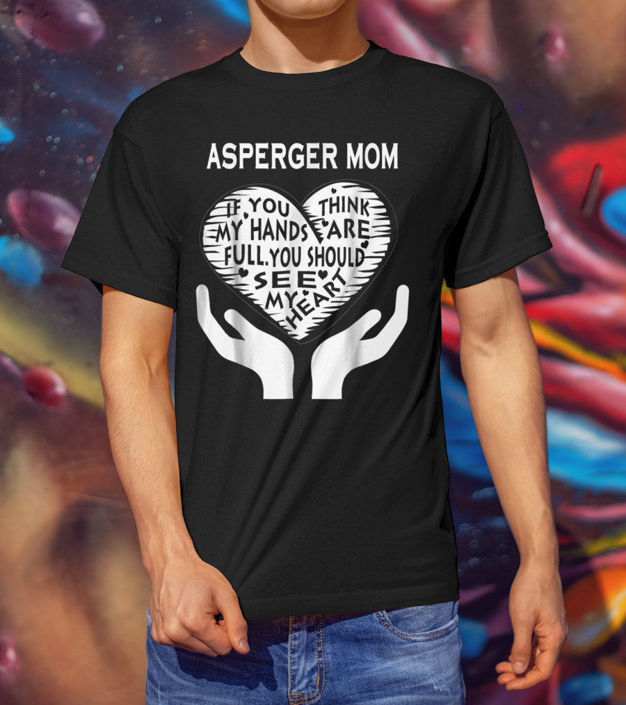 Asperger Mom If You Think My Hands Are Full You Should See My Heart T-Shirt