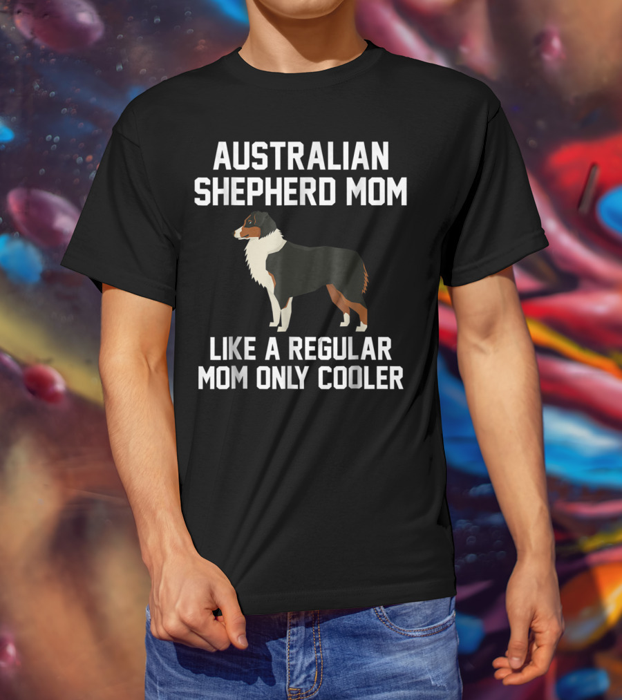 Australian Shepherd Mom Like A Regular Mom Only Cooler T-Shirt