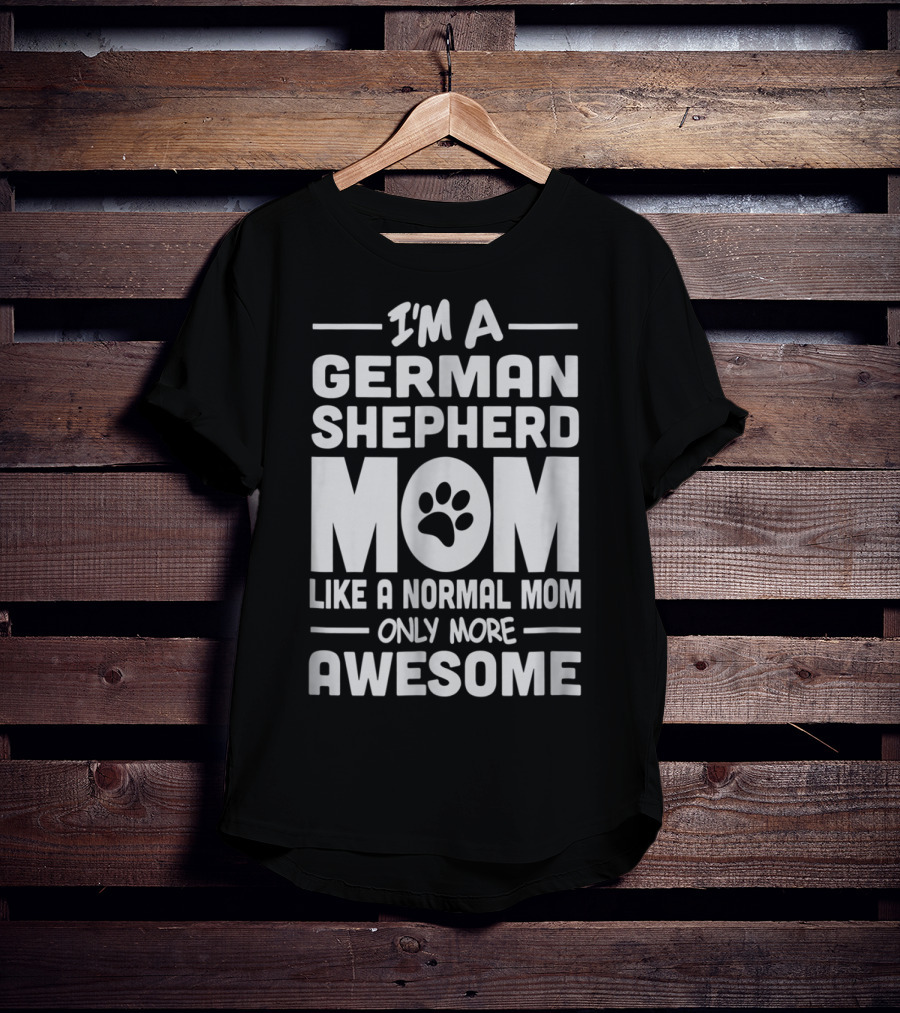 I'm A German Shepherd Mom Like A Normal Mom Only More Awesome T-Shirt