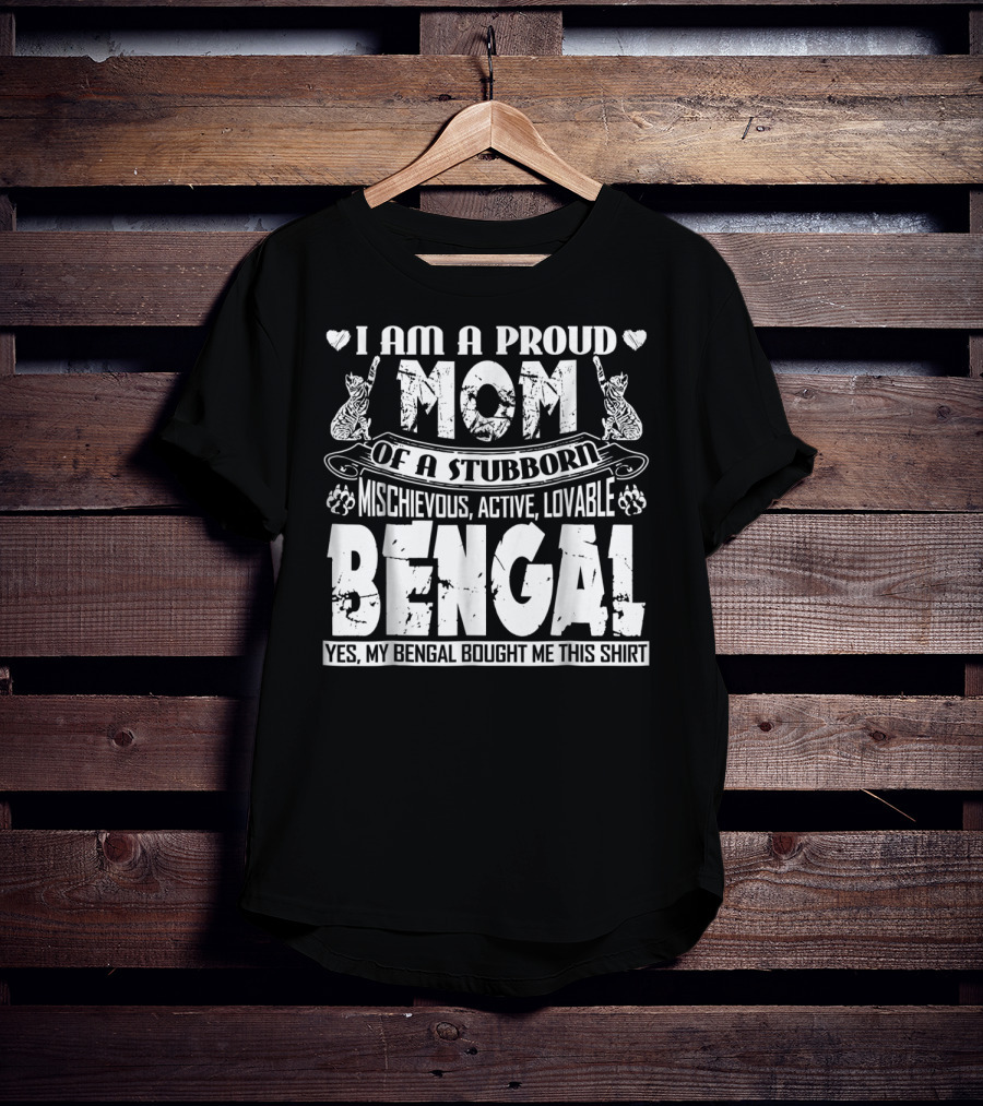 I Am A Proud Mom Of A Stubborn Mischievous Active Lovable Bengal Yes My Bengal Bought Me This T-Shirt