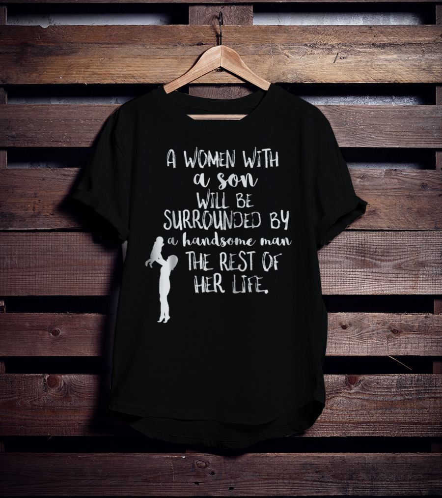 A Woman With A Son Will Be Surrounded By A Handsome Man The Rest Of Her Life T-Shirt