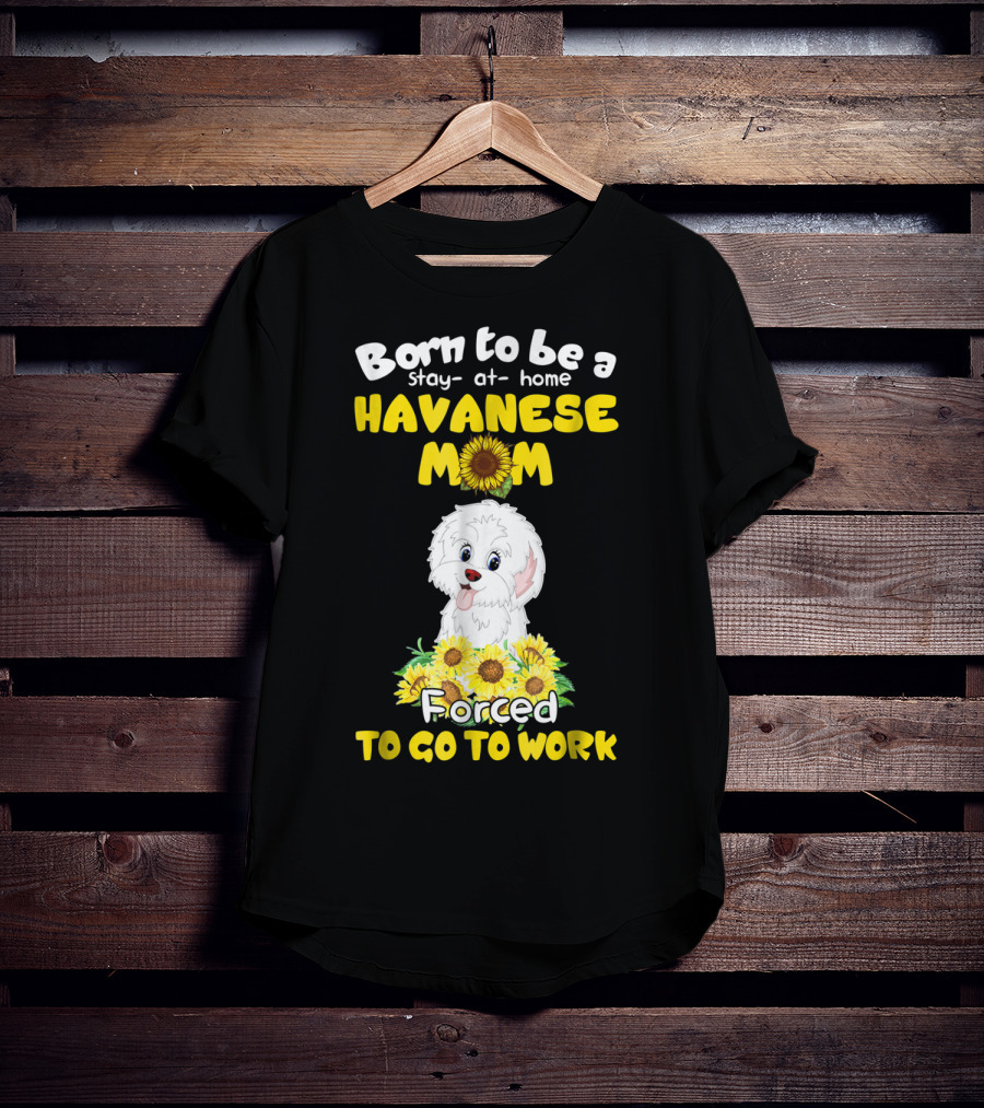 Born To Be A Stay-at-Home Havanese Mom Forced To Go To Work Sunflower Puppy T-Shirt