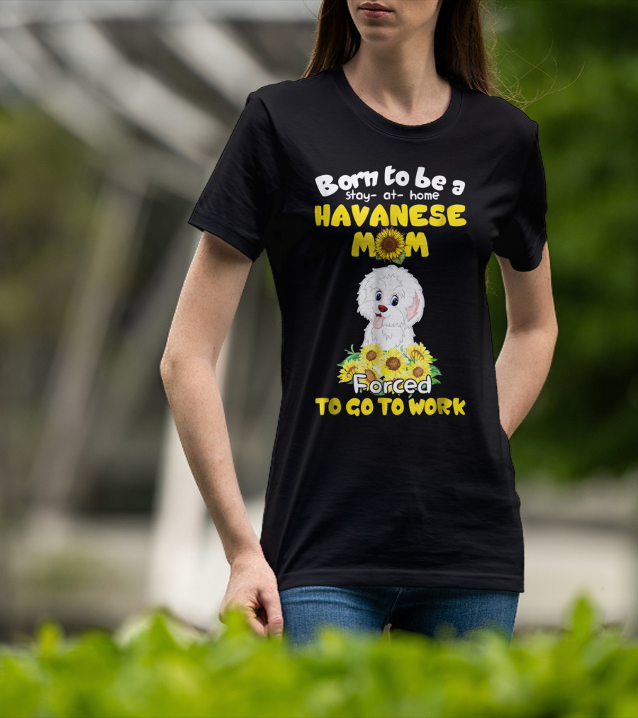 Born To Be A Stay-at-Home Havanese Mom Forced To Go To Work Sunflower Puppy T-Shirt