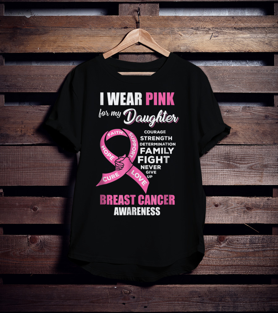 I Wear Pink For My Daughter Breast Cancer Awareness Faith Hope Support Courage Family Fight Love T-Shirt