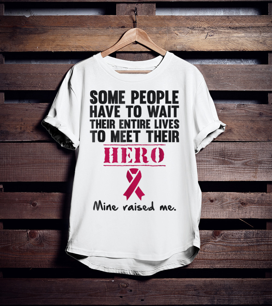 Some People Wait Their Entire Lives To Meet Their Hero Mine Raised Me Breast Cancer Pink T-Shirt