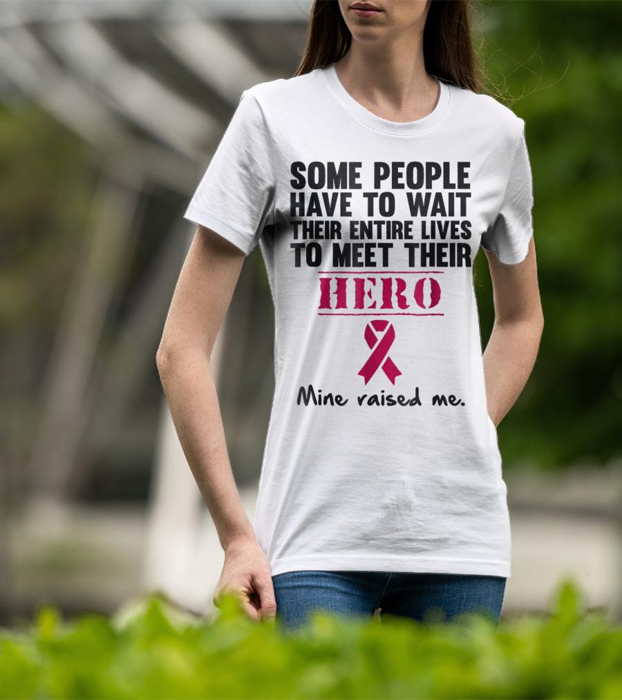 Some People Wait Their Entire Lives To Meet Their Hero Mine Raised Me Breast Cancer Pink T-Shirt
