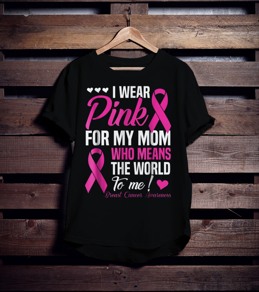I Wear Pink For My Mom Who Means The World To Me Breast Cancer Awareness T-Shirt