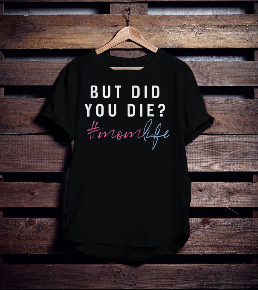 But Did You Die Hashtag Momlife T-Shirt