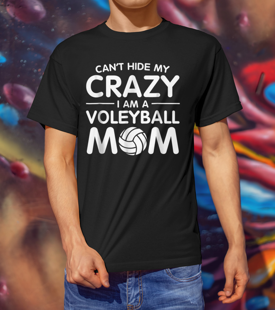 Can't Hide My Crazy I Am A Volleyball Mom T-Shirt