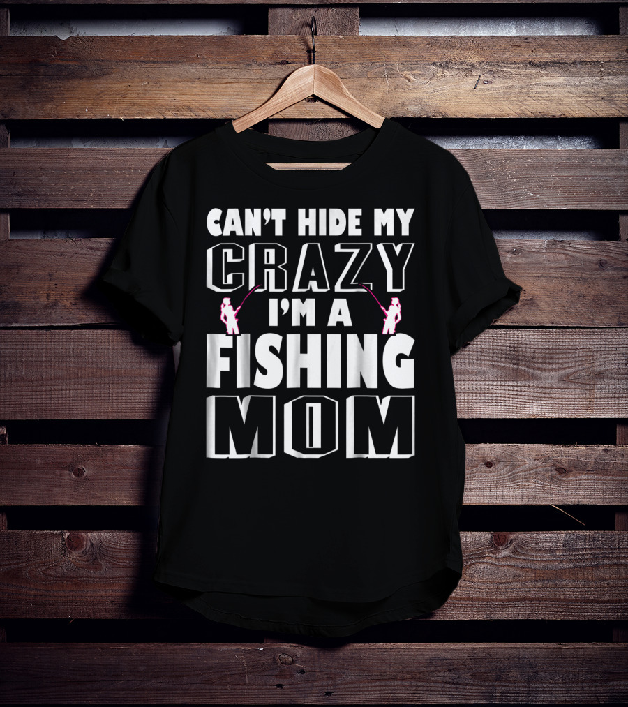 Can't Hide My Crazy I'm A Fishing Mom T-Shirt
