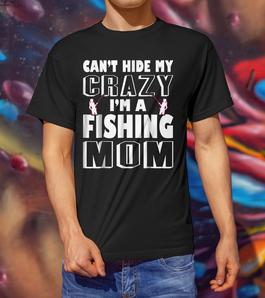 Can't Hide My Crazy I'm A Fishing Mom T-Shirt