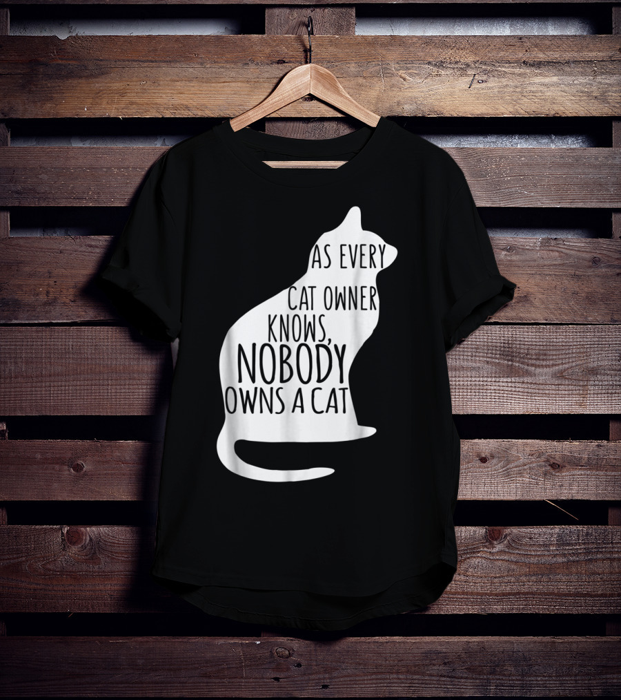 As Every Cat Owner Knows Nobody Owns A Cat T-Shirt