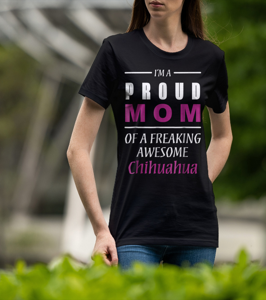 I'm A Proud Mom Of A Freaking Awesome Chihuahua T-Shirt